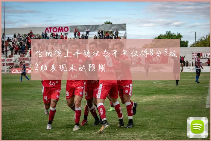 伦纳德上半场状态平平仅得8分5板2助表现未达预期