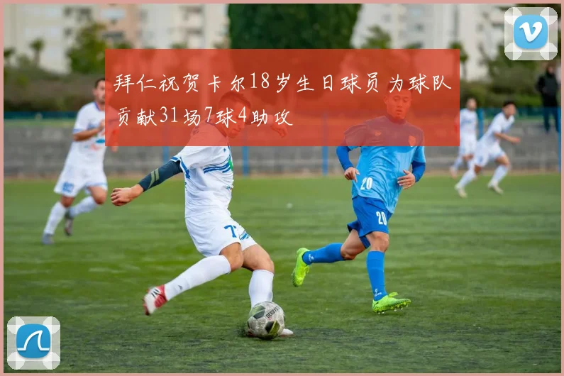 拜仁祝贺卡尔18岁生日球员为球队贡献31场7球4助攻