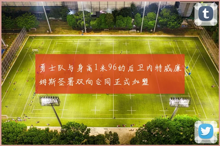 勇士队与身高1米96的后卫内特威廉姆斯签署双向合同正式加盟