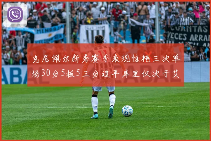 克尼佩尔新秀赛季表现惊艳三次单场30分5板5三分追平库里仅次于艾弗森