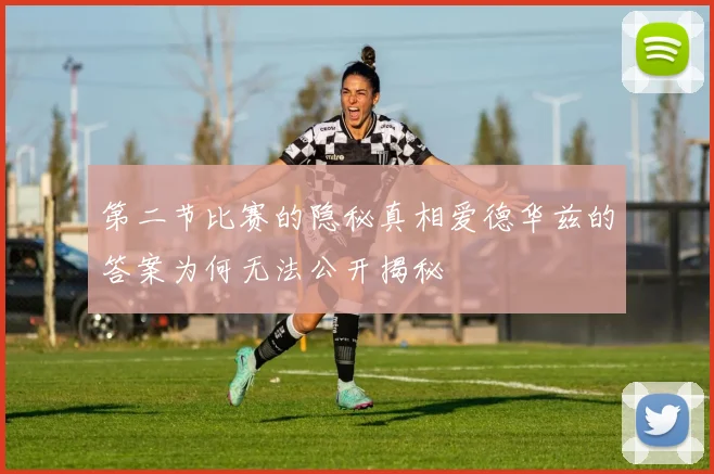 第二节比赛的隐秘真相爱德华兹的答案为何无法公开揭秘