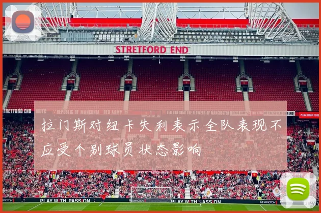 拉门斯对纽卡失利表示全队表现不应受个别球员状态影响