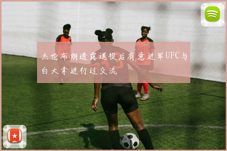 杰伦布朗透露退役后有意进军UFC与白大拿进行过交流