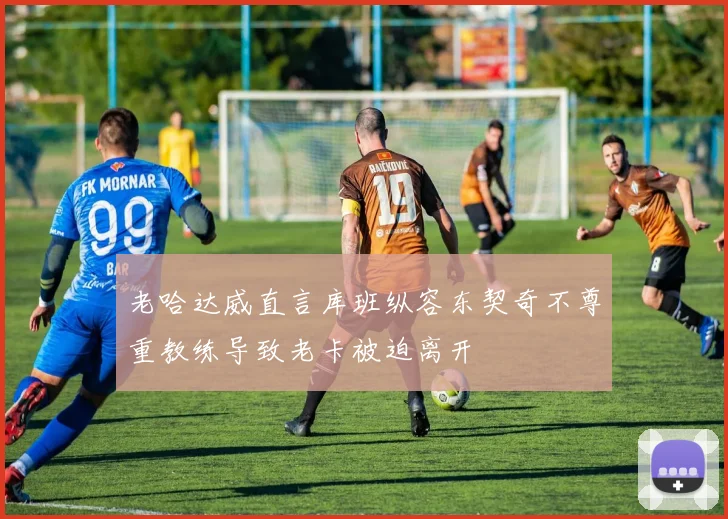 老哈达威直言库班纵容东契奇不尊重教练导致老卡被迫离开