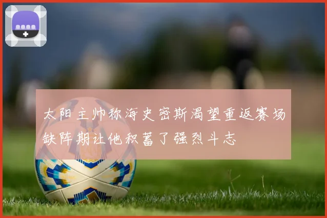 太阳主帅称海史密斯渴望重返赛场缺阵期让他积蓄了强烈斗志