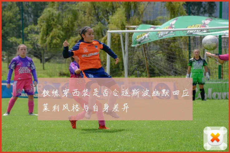 教练穿西装是否合适斯波幽默回应莱利风格与自身差异