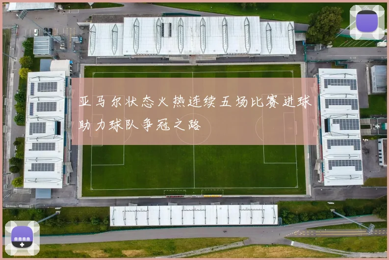 亚马尔状态火热连续五场比赛进球助力球队争冠之路